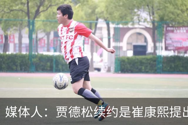 媒体人：贾德松续约是崔康熙提出来的