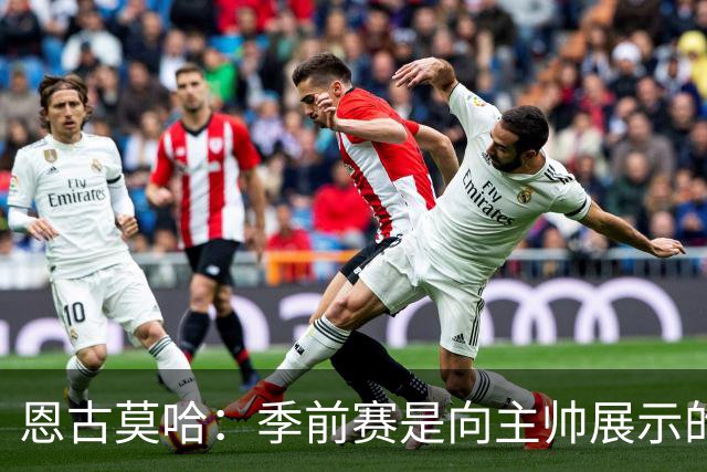 恩古莫哈：季前赛是向主帅展示的绝佳舞台，教练组要求我踢出常态