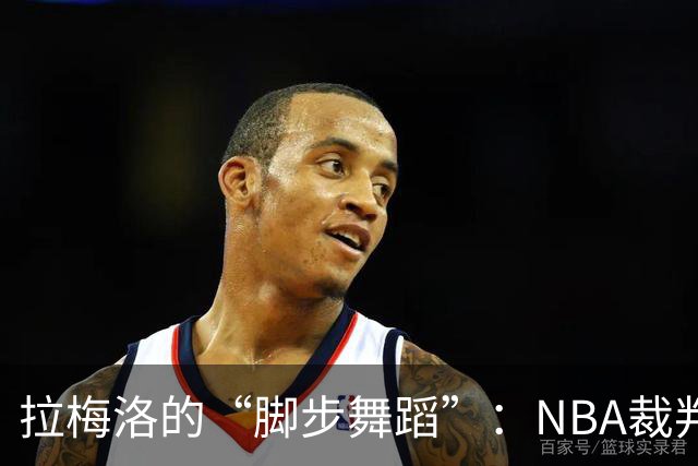 拉梅洛的“脚步舞蹈”：NBA裁判的幽默揭穿