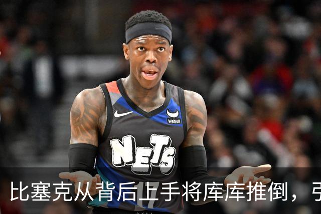 比塞克从背后上手将库库推倒，引发双方冲突后染黄